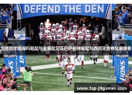 加维同年摘得科帕奖与金童奖见证巴萨新核崛起与西班牙青春风暴席卷 加维同年摘得科帕奖与金童奖见证巴萨新核崛起与西班牙青春风暴席卷