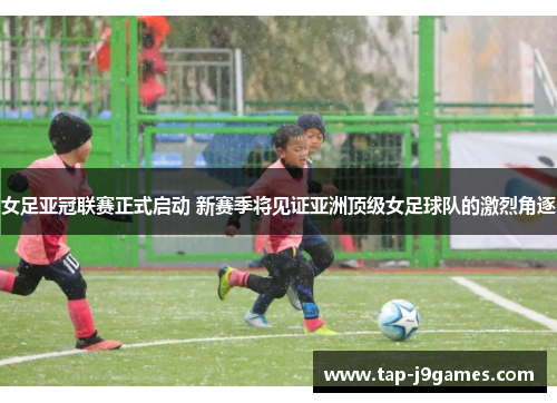 女足亚冠联赛正式启动 新赛季将见证亚洲顶级女足球队的激烈角逐 女足亚冠联赛正式启动 新赛季将见证亚洲顶级女足球队的激烈角逐