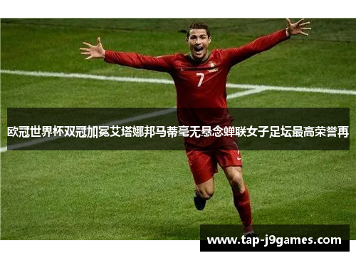 欧冠世界杯双冠加冕艾塔娜邦马蒂毫无悬念蝉联女子足坛最高荣誉再