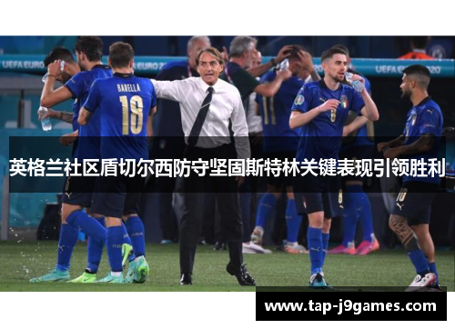 英格兰社区盾切尔西防守坚固斯特林关键表现引领胜利