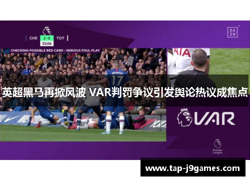 英超黑马再掀风波 VAR判罚争议引发舆论热议成焦点 英超黑马再掀风波 VAR判罚争议引发舆论热议成焦点