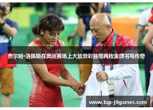 费尔明·洛佩斯在奥运赛场上大放异彩独揽两枚金牌书写传奇 费尔明·洛佩斯在奥运赛场上大放异彩独揽两枚金牌书写传奇
