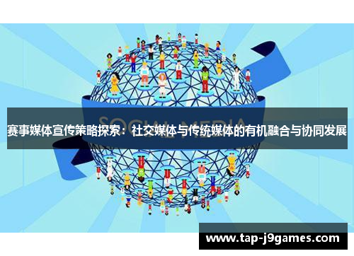 赛事媒体宣传策略探索:社交媒体与传统媒体的有机融合与协同发展 赛事媒体宣传策略探索:社交媒体与传统媒体的有机融合与协同发展
