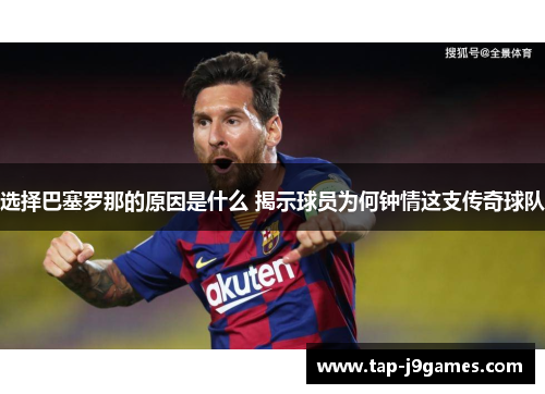 选择巴塞罗那的原因是什么 揭示球员为何钟情这支传奇球队 选择巴塞罗那的原因是什么 揭示球员为何钟情这支传奇球队