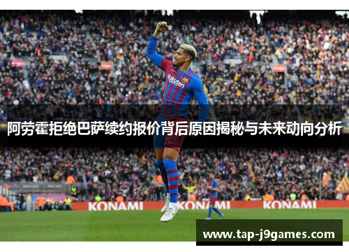 阿劳霍拒绝巴萨续约报价背后原因揭秘与未来动向分析 阿劳霍拒绝巴萨续约报价背后原因揭秘与未来动向分析
