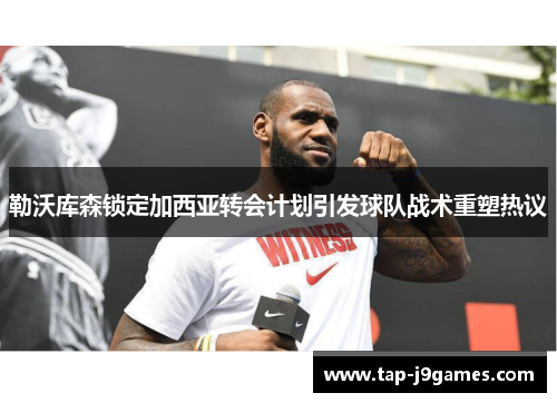 勒沃库森锁定加西亚转会计划引发球队战术重塑热议 勒沃库森锁定加西亚转会计划引发球队战术重塑热议